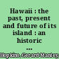 Hawaii : the past, present and future of its island : an historic account of the Sandwich islands of Polynesia /