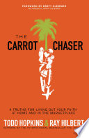 The carrot chaser : 4 truths for living out your faith at home and in the marketplace /