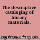 The descriptive cataloging of library materials.