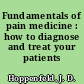 Fundamentals of pain medicine : how to diagnose and treat your patients /