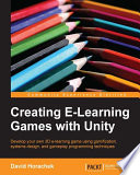 Creating e-Learning games with unity : develop your own 3D e-learning game using gamification, systems design, and gameplay programming techniques /