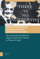 Government ideology, economic pressure and risk privatization : how economic worldviews shape social policy choices in times of crisis /