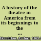 A history of the theatre in America from its beginnings to the present time /