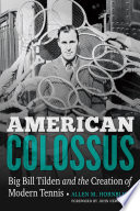 American Colossus : Big Bill Tilden and the creation of modern tennis /