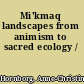 Mi'kmaq landscapes from animism to sacred ecology /