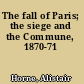 The fall of Paris; the siege and the Commune, 1870-71