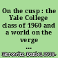 On the cusp : the Yale College class of 1960 and a world on the verge of change /