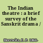 The Indian theatre : a brief survey of the Sanskrit drama /