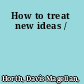 How to treat new ideas /