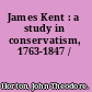 James Kent : a study in conservatism, 1763-1847 /