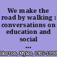 We make the road by walking : conversations on education and social change /