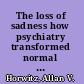 The loss of sadness how psychiatry transformed normal sorrow into depressive disorder /