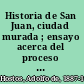 Historia de San Juan, ciudad murada ; ensayo acerca del proceso de la civilización en la ciudad española de San Juan Bautista de Puerto Rico, 1521-1898.