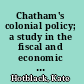 Chatham's colonial policy; a study in the fiscal and economic implications of the colonial policy of the elder Pitt,