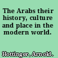 The Arabs their history, culture and place in the modern world.