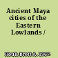 Ancient Maya cities of the Eastern Lowlands /