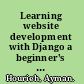 Learning website development with Django a beginner's tutorial to building web applications, quickly and cleanly, with the Django application framework /