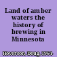 Land of amber waters the history of brewing in Minnesota /