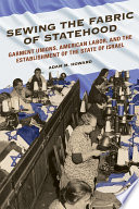 Sewing the fabric of statehood : garment unions, American labor, and the establishment of the state of Israel /