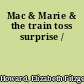 Mac & Marie & the train toss surprise /