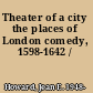 Theater of a city the places of London comedy, 1598-1642 /