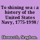 To shining sea : a history of the United States Navy, 1775-1998 /