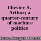 Chester A. Arthur; a quarter-century of machine politics /
