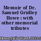 Memoir of Dr. Samuel Gridley Howe : with other memorial tributes /