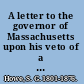 A letter to the governor of Massachusetts upon his veto of a bill, providing for an increase of state beneficaries at the School for idiotic children.