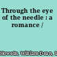 Through the eye of the needle : a romance /