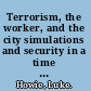 Terrorism, the worker, and the city simulations and security in a time of terror /