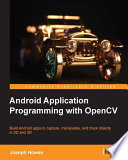 Android application programming with OpenCV : build Android apps to capture, manipulate, and track objects in 2D and 3D /