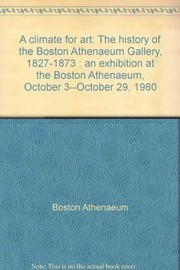 A climate for art : the history of the Boston Athenaeum Gallery, 1827-1873 : an exhibition at the Boston Athenaeum, October 3--October 29, 1980.