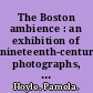 The Boston ambience : an exhibition of nineteenth-century photographs, February 9 through March 5, 1981 /