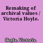 Remaking of archival values / Victoria Hoyle.