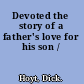 Devoted the story of a father's love for his son /