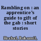 Rambling on : an apprentice's guide to gift of the gab : short stories /