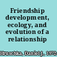Friendship development, ecology, and evolution of a relationship /