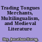 Trading Tongues Merchants, Multilingualism, and Medieval Literature /