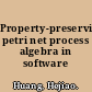 Property-preserving petri net process algebra in software engineering