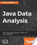 Java data analysis : data mining, big data analysis, NoSQL, and data visualization /