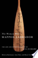 The woman who mapped Labrador : the life and expedition diary of Mina Hubbard /