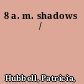 8 a. m. shadows /