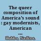 The queer composition of America's sound : gay modernists, American music, and national identity /