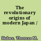 The revolutionary origins of modern Japan /