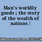Man's worldly goods ; the story of the wealth of nations /