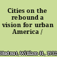 Cities on the rebound a vision for urban America /