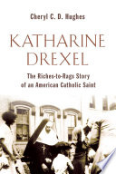 Katharine Drexel : the riches-to-rags story of an American Catholic saint /