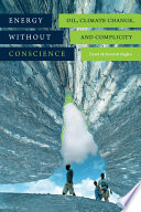 Energy without Conscience Oil, Climate Change, and Complicity /