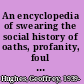 An encyclopedia of swearing the social history of oaths, profanity, foul language, and ethnic slurs in the English-speaking world /